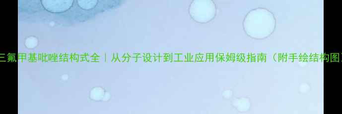 图片 🔥三氟甲基吡唑结构式全｜从分子设计到工业应用保姆级指南（附手绘结构图）1