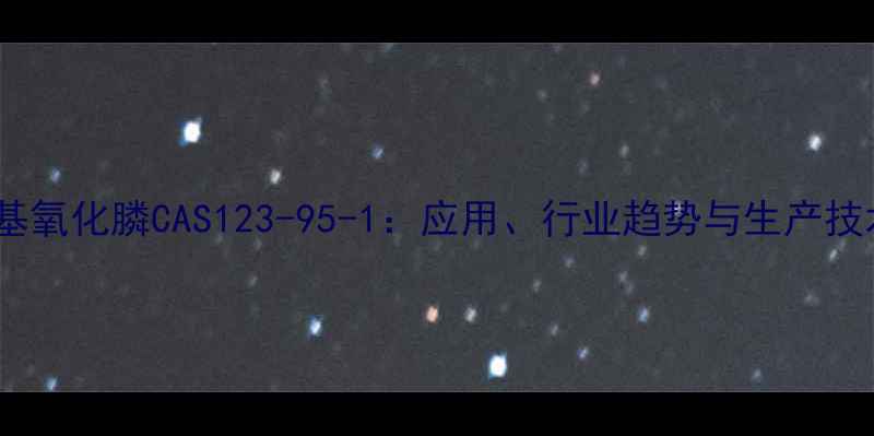 图片 🔥三烷基氧化膦CAS123-95-1：应用、行业趋势与生产技术全🔥1