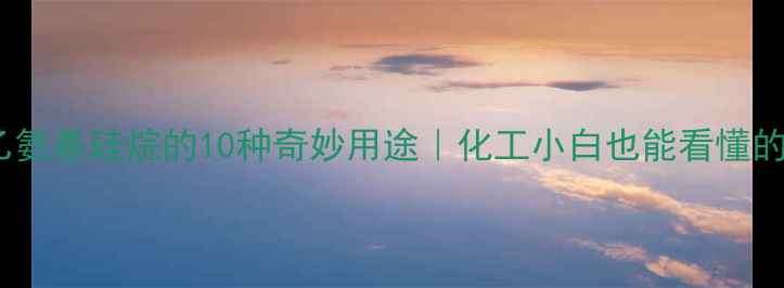 图片 🔥三甲基乙氨基硅烷的10种奇妙用途｜化工小白也能看懂的硬核干货1