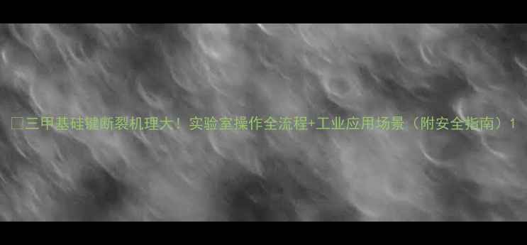 图片 🔥三甲基硅键断裂机理大！实验室操作全流程+工业应用场景（附安全指南）1