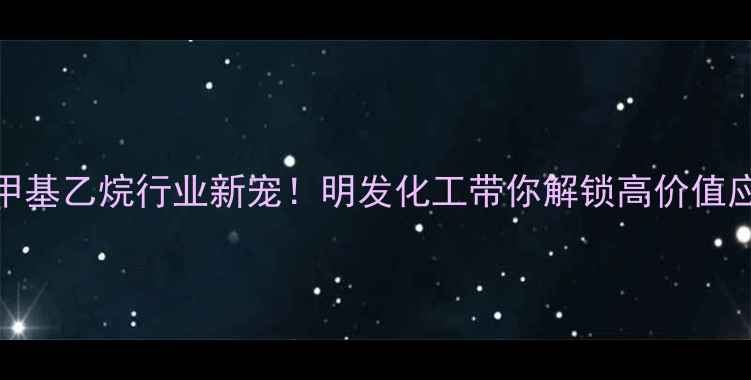 图片 🔥三羟甲基乙烷行业新宠！明发化工带你解锁高价值应用场景