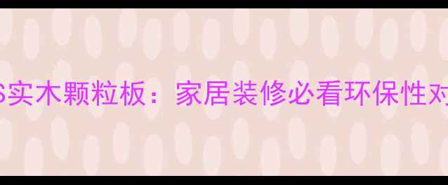 图片 🔥三聚氰胺板VS实木颗粒板：家居装修必看环保性对比与选购指南1