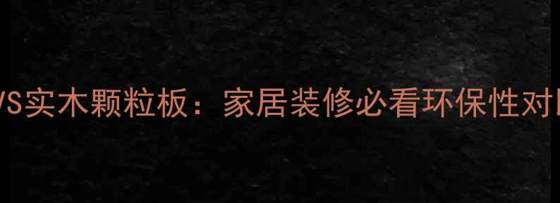 图片 🔥三聚氰胺板VS实木颗粒板：家居装修必看环保性对比与选购指南2