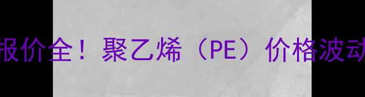 图片 🔥上海石化041最新报价全！聚乙烯（PE）价格波动背后的行业密码💡2