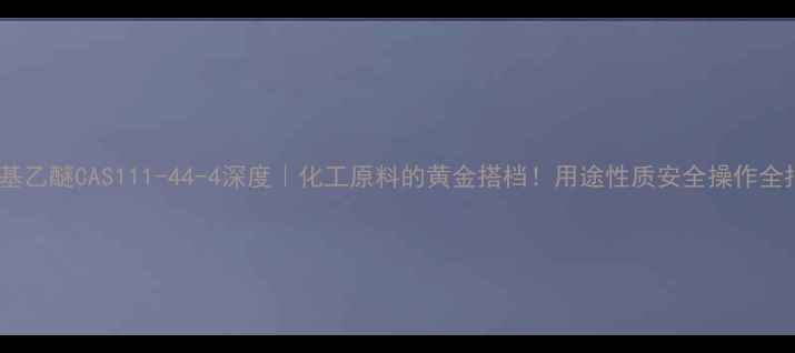 图片 🔥丙烯基乙醚CAS111-44-4深度｜化工原料的黄金搭档！用途性质安全操作全指南🔥1
