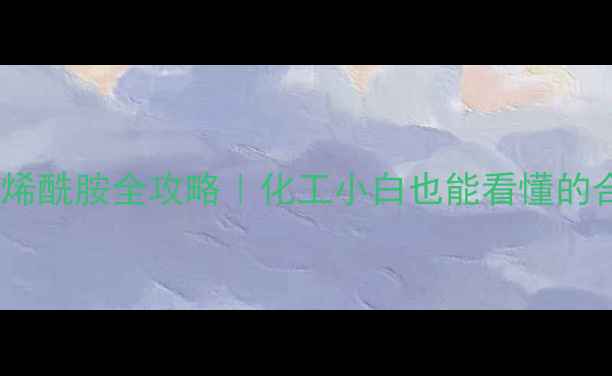 图片 🔥丙烯酰胺制备聚丙烯酰胺全攻略｜化工小白也能看懂的合成工艺与行业应用2