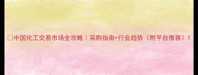 图片 🔥中国化工交易市场全攻略｜采购指南+行业趋势（附平台推荐）1
