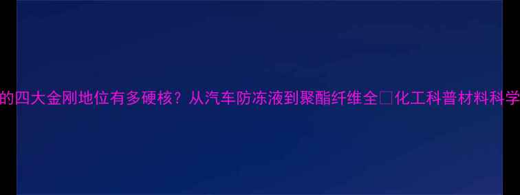 图片 🔥乙二醇的四大金刚地位有多硬核？从汽车防冻液到聚酯纤维全💡化工科普材料科学工业原料