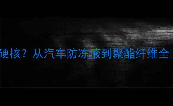 图片 🔥乙二醇的四大金刚地位有多硬核？从汽车防冻液到聚酯纤维全💡化工科普材料科学工业原料1