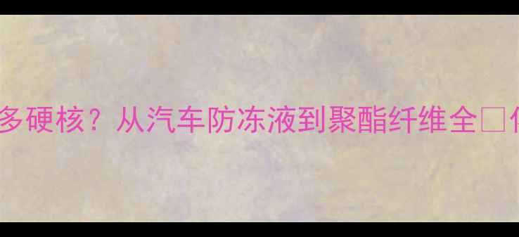 图片 🔥乙二醇的四大金刚地位有多硬核？从汽车防冻液到聚酯纤维全💡化工科普材料科学工业原料2