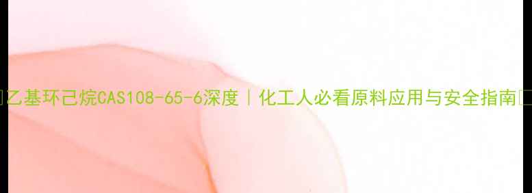 图片 🔥乙基环己烷CAS108-65-6深度｜化工人必看原料应用与安全指南💡2
