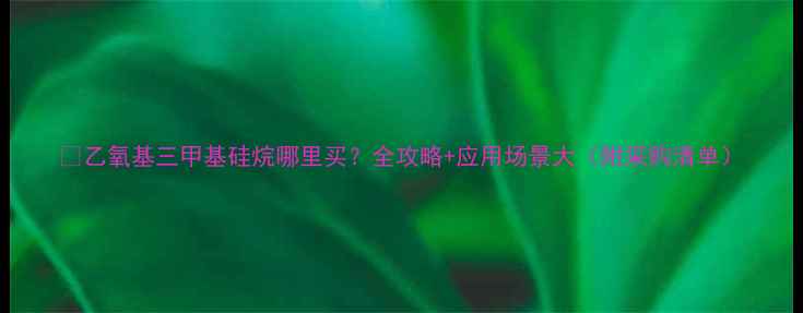 图片 🔥乙氧基三甲基硅烷哪里买？全攻略+应用场景大（附采购清单）