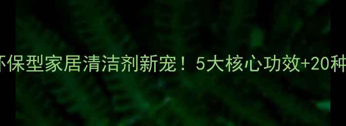 图片 🔥乙烯共聚乳液：环保型家居清洁剂新宠！5大核心功效+20种应用场景大公开🔥1