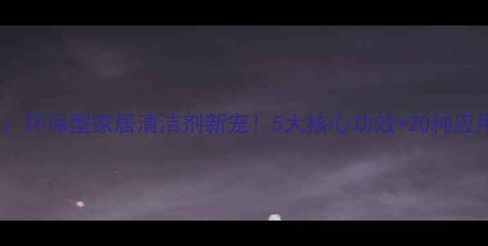 图片 🔥乙烯共聚乳液：环保型家居清洁剂新宠！5大核心功效+20种应用场景大公开🔥2