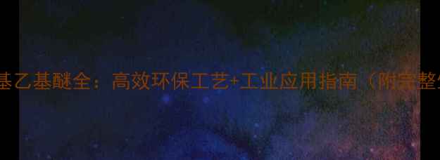 图片 🔥乙烯制备甲基乙基醚全：高效环保工艺+工业应用指南（附完整生产流程图）1