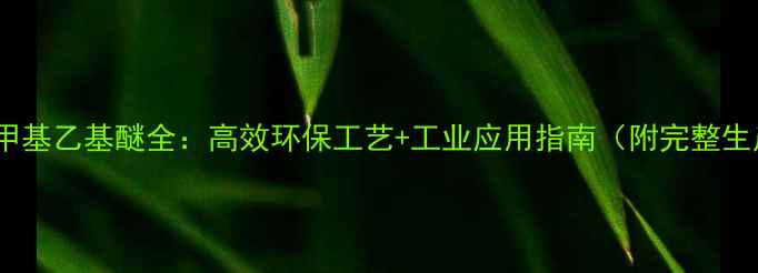 图片 🔥乙烯制备甲基乙基醚全：高效环保工艺+工业应用指南（附完整生产流程图）2