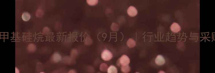 图片 🔥乙烯基三甲基硅烷最新报价（9月）｜行业趋势与采购全攻略🔥1