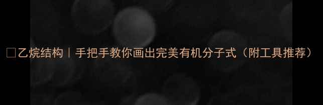 图片 🔥乙烷结构｜手把手教你画出完美有机分子式（附工具推荐）