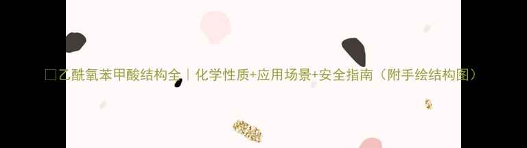 图片 🔥乙酰氧苯甲酸结构全｜化学性质+应用场景+安全指南（附手绘结构图）