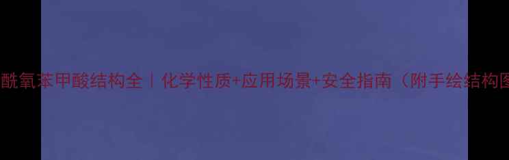 图片 🔥乙酰氧苯甲酸结构全｜化学性质+应用场景+安全指南（附手绘结构图）2