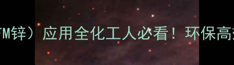 图片 🔥二三氟甲基亚磺酸锌（DFM锌）应用全化工人必看！环保高效新宠如何颠覆传统工艺？