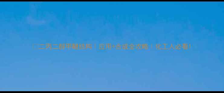 图片 🔥二丙二醇甲醚结构｜应用+合成全攻略｜化工人必看1