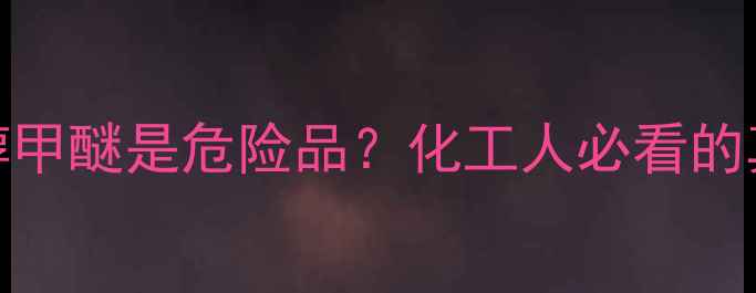 图片 🔥二乙二醇甲醚是危险品？化工人必看的真相大！🔥