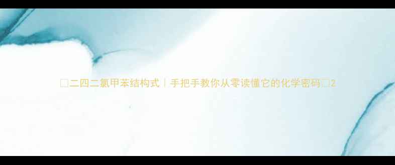 图片 🔥二四二氯甲苯结构式｜手把手教你从零读懂它的化学密码🔬2