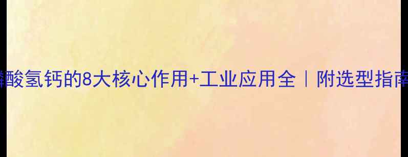 图片 🔥二水合磷酸氢钙的8大核心作用+工业应用全｜附选型指南&储存技巧