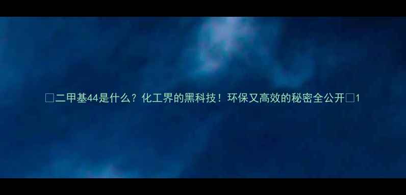 图片 🔥二甲基44是什么？化工界的黑科技！环保又高效的秘密全公开💡1