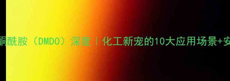 图片 🔥二甲基二丙酮酰胺（DMDO）深度｜化工新宠的10大应用场景+安全操作指南💡