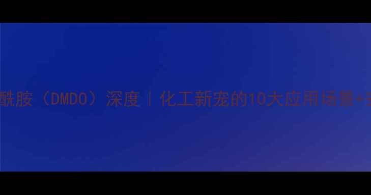 图片 🔥二甲基二丙酮酰胺（DMDO）深度｜化工新宠的10大应用场景+安全操作指南💡2