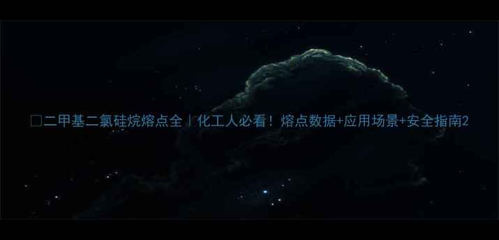 图片 🔥二甲基二氯硅烷熔点全｜化工人必看！熔点数据+应用场景+安全指南2