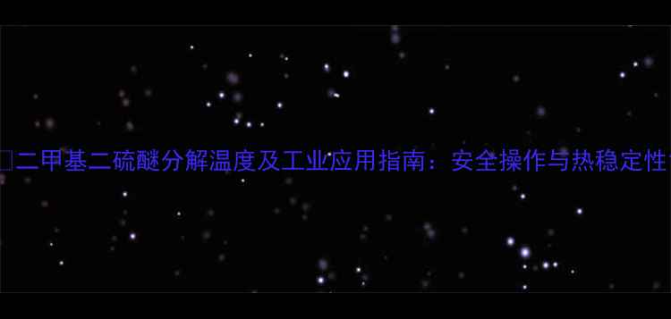 图片 🔥二甲基二硫醚分解温度及工业应用指南：安全操作与热稳定性1