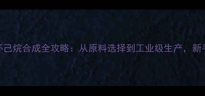 图片 🔥二甲基环己烷合成全攻略：从原料选择到工业级生产，新手必看！🔥