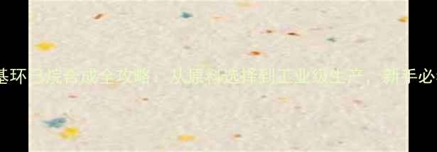 图片 🔥二甲基环己烷合成全攻略：从原料选择到工业级生产，新手必看！🔥2