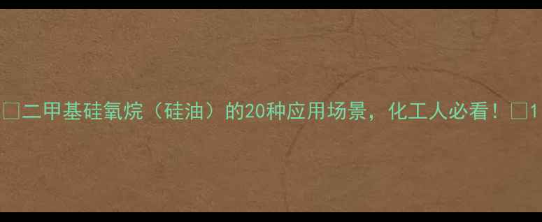 图片 🔥二甲基硅氧烷（硅油）的20种应用场景，化工人必看！🔥1