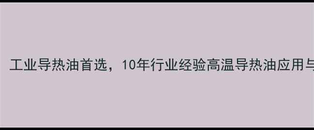 图片 🔥二甲基硅油导热油：工业导热油首选，10年行业经验高温导热油应用与优势（附选型指南）