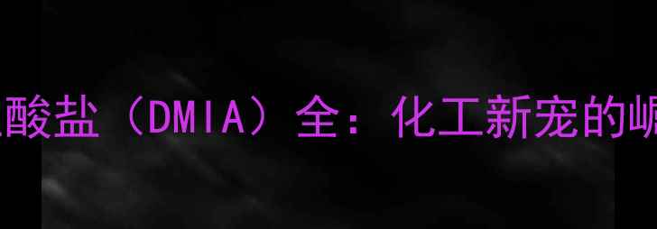 图片 🔥二羟基甲基亚酸盐（DMIA）全：化工新宠的崛起与应用指南1