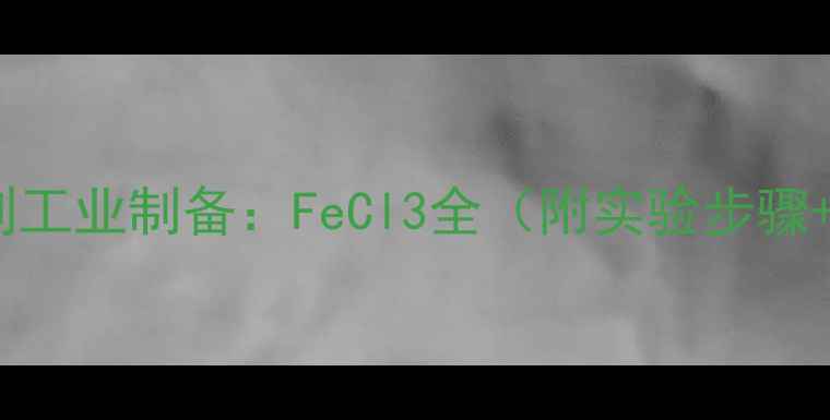 图片 🔥从晶体结构到工业制备：FeCl3全（附实验步骤+应用场景）🔥1