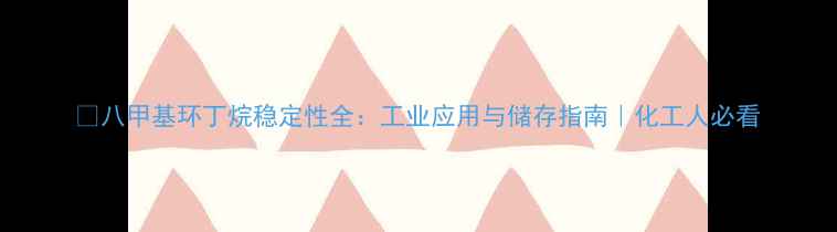 图片 🔥八甲基环丁烷稳定性全：工业应用与储存指南｜化工人必看