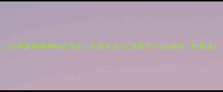 图片 🔥六甲基磷腈HMPN应用全：合成方法+安全操作+行业案例（附图谱）