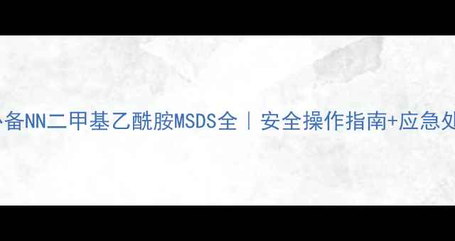 图片 🔥化工人必备NN二甲基乙酰胺MSDS全｜安全操作指南+应急处理技巧🔥1