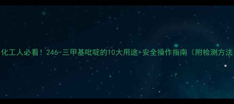 图片 🔥化工人必看！246-三甲基吡啶的10大用途+安全操作指南（附检测方法）