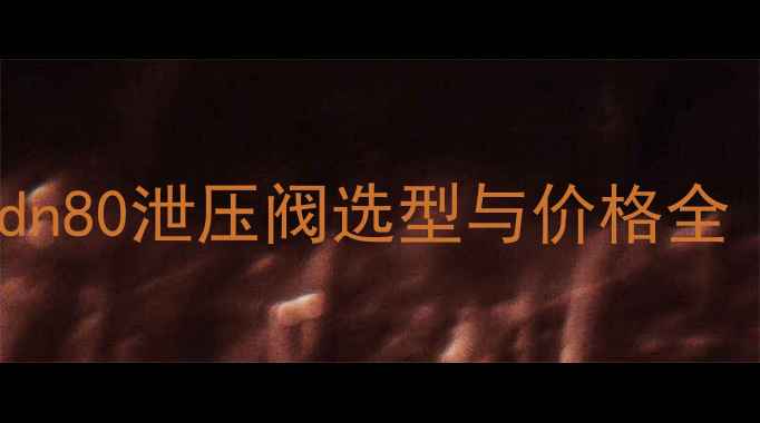 图片 🔥化工人必看！dn80泄压阀选型与价格全（附最新报价）1