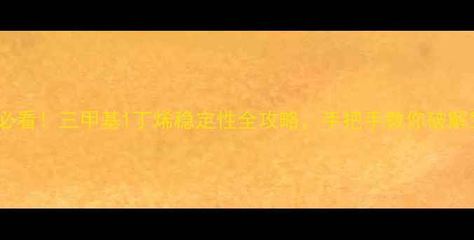 图片 🔥化工人必看！三甲基1丁烯稳定性全攻略，手把手教你破解生产难题2