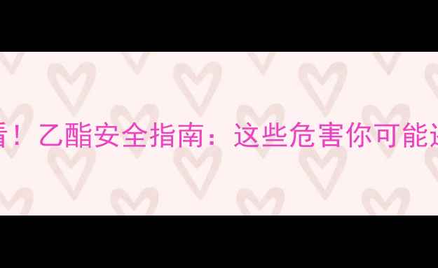 图片 🔥化工人必看！乙酯安全指南：这些危害你可能还不知道！💡