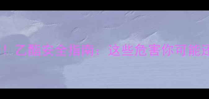 图片 🔥化工人必看！乙酯安全指南：这些危害你可能还不知道！💡2