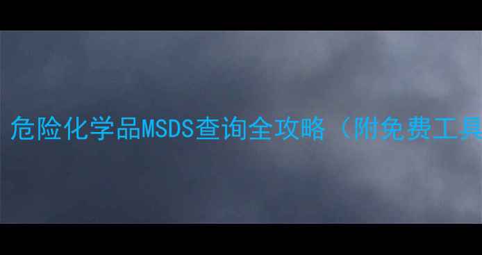 图片 🔥化工人必看！危险化学品MSDS查询全攻略（附免费工具+避坑指南）💡