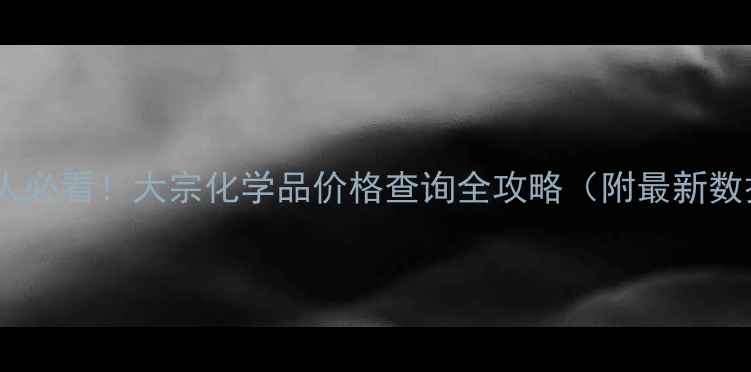 图片 🔥化工人必看！大宗化学品价格查询全攻略（附最新数据源）1